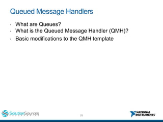 28ni.com
Queued Message Handlers
• What are Queues?
• What is the Queued Message Handler (QMH)?
• Basic modifications to t...