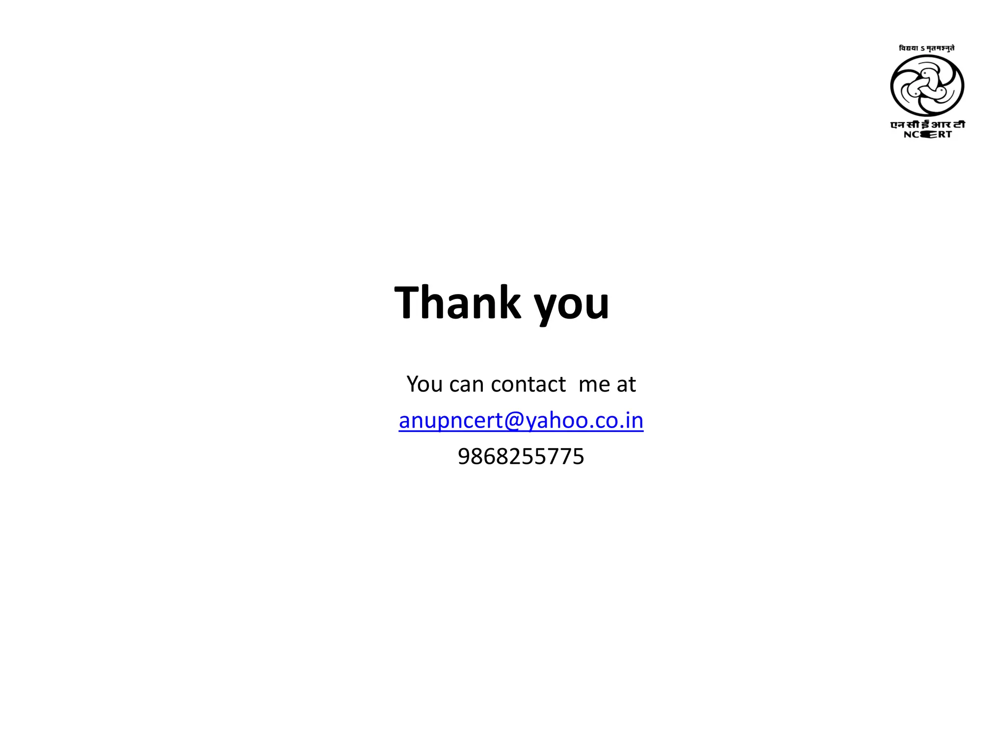 Thank you
You can contact me at
anupncert@yahoo.co.in
9868255775
 