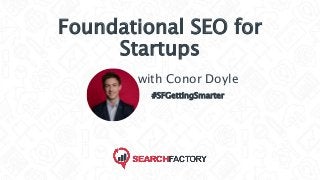 Foundational SEO for
Startups
with Conor Doyle
#SFGettingSmarter
 