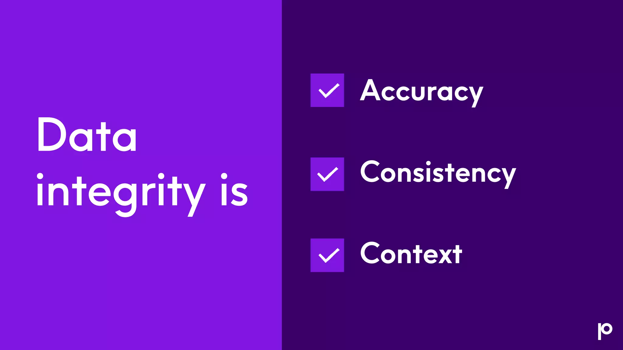 Accuracy
Consistency
Context
Data
integrity is
 