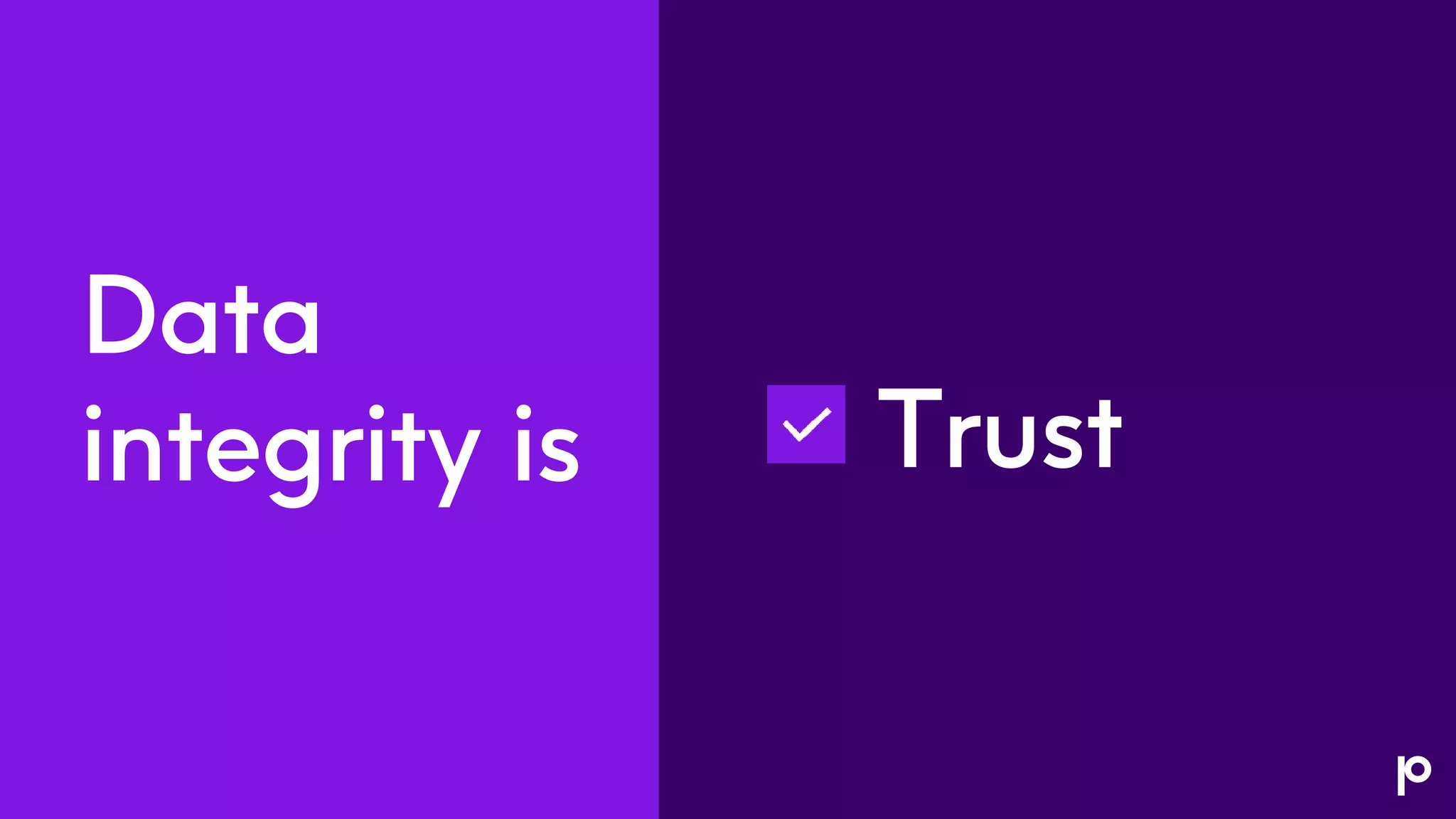 Trust
Data
integrity is
 