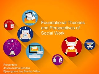 Foundational Theories
and Perspectives of
Social Work
Presenters:
Jessa Austria Sendito
Bjieangrace Joy Bambo Villas
 