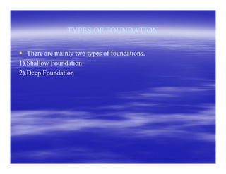 TYPES OF FOUNDATIONTYPES OF FOUNDATION
There are mainly two types of foundations.There are mainly two types of foundations.
1).Shallow Foundation1).Shallow Foundation
2).Deep Foundation2).Deep Foundation
 