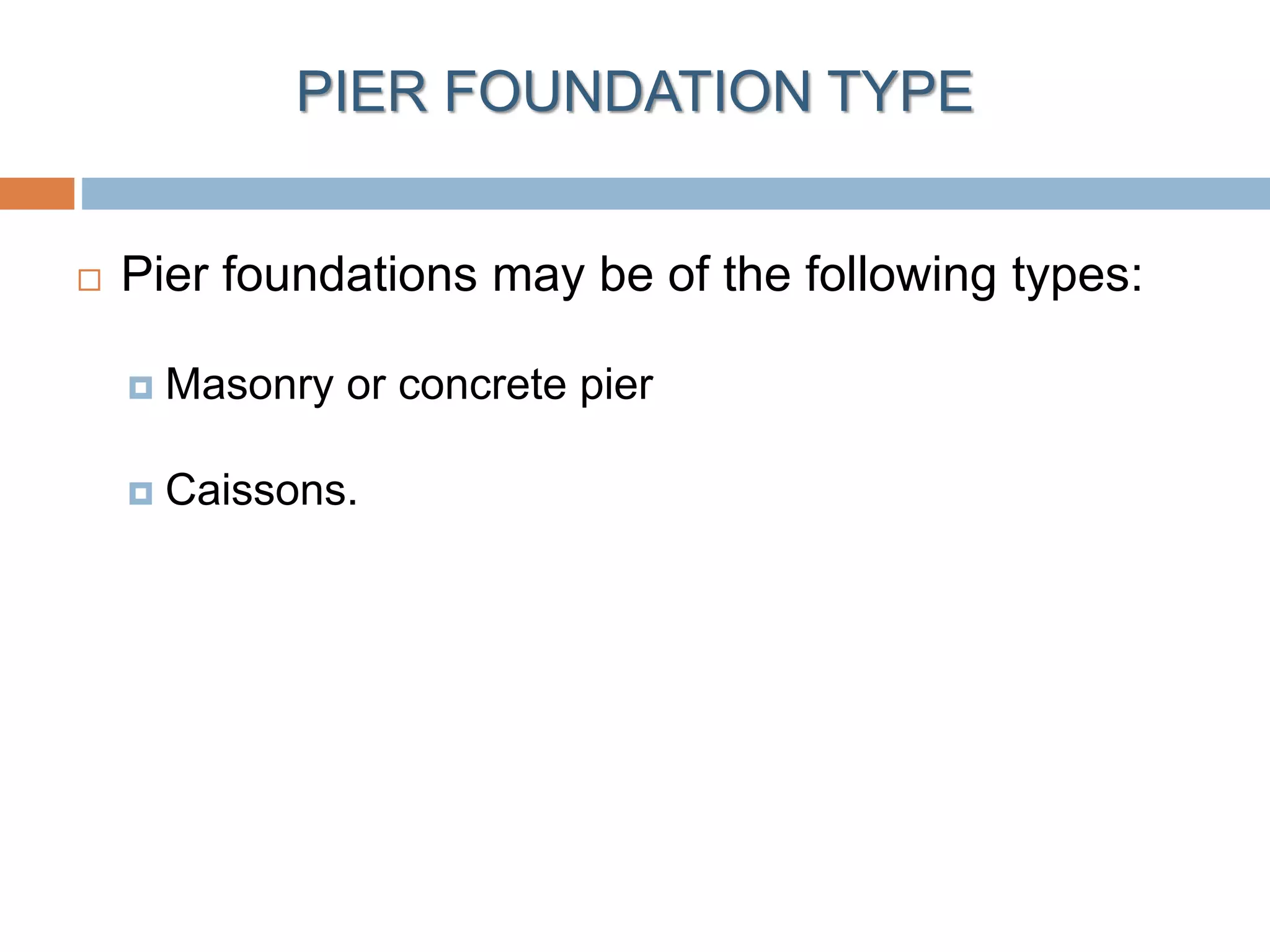 PIER FOUNDATION TYPE
 Pier foundations may be of the following types:
 Masonry or concrete pier
 Caissons.
 