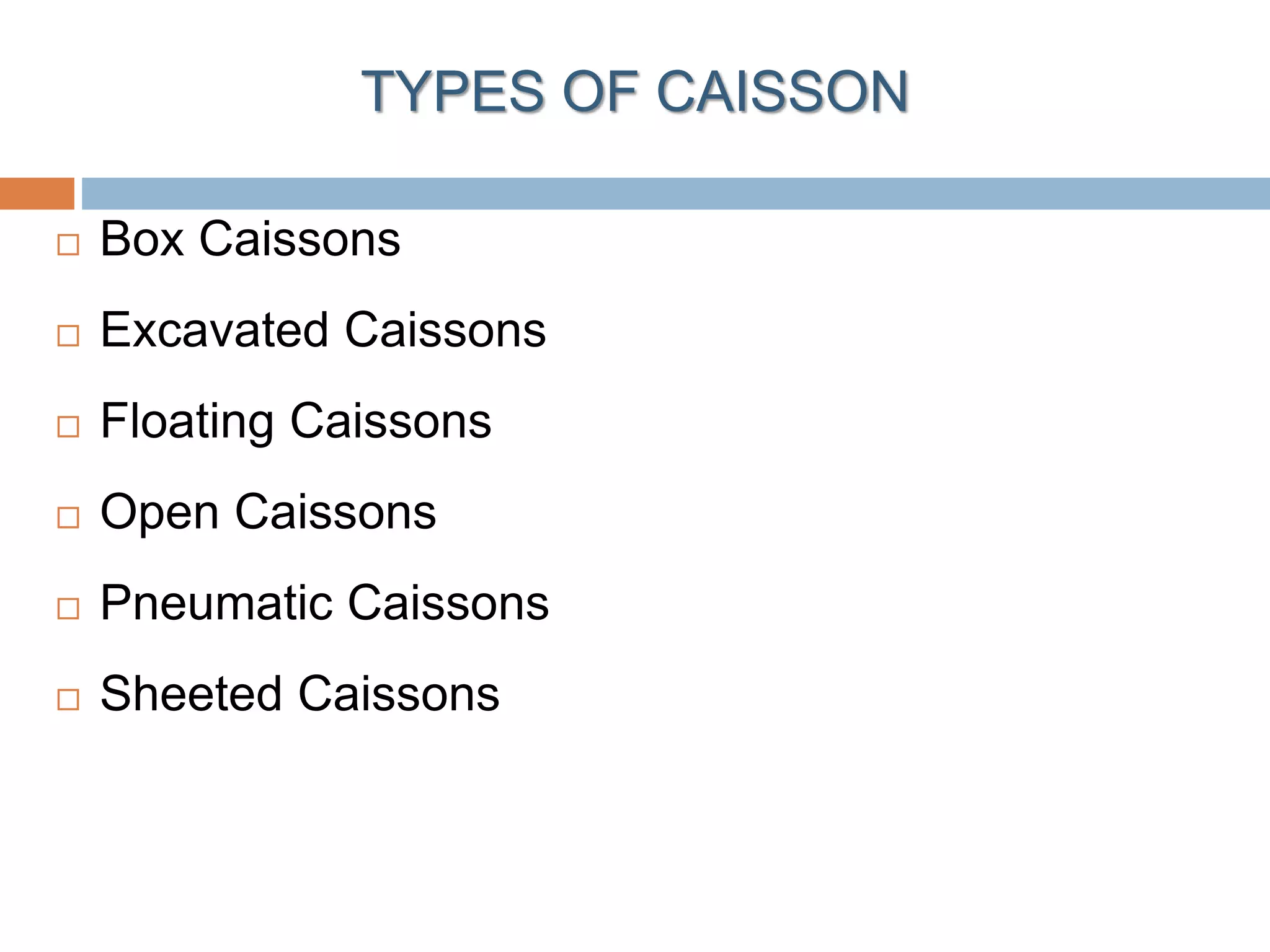 TYPES OF CAISSON
 Box Caissons
 Excavated Caissons
 Floating Caissons
 Open Caissons
 Pneumatic Caissons
 Sheeted Caissons
 