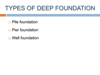 TYPES OF DEEP FOUNDATION
 Pile foundation
 Pier foundation
 Well foundation
 