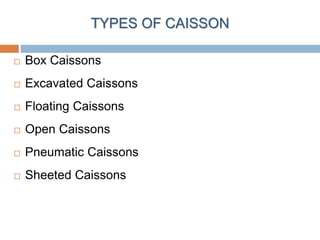 TYPES OF CAISSON
 Box Caissons
 Excavated Caissons
 Floating Caissons
 Open Caissons
 Pneumatic Caissons
 Sheeted Caissons
 