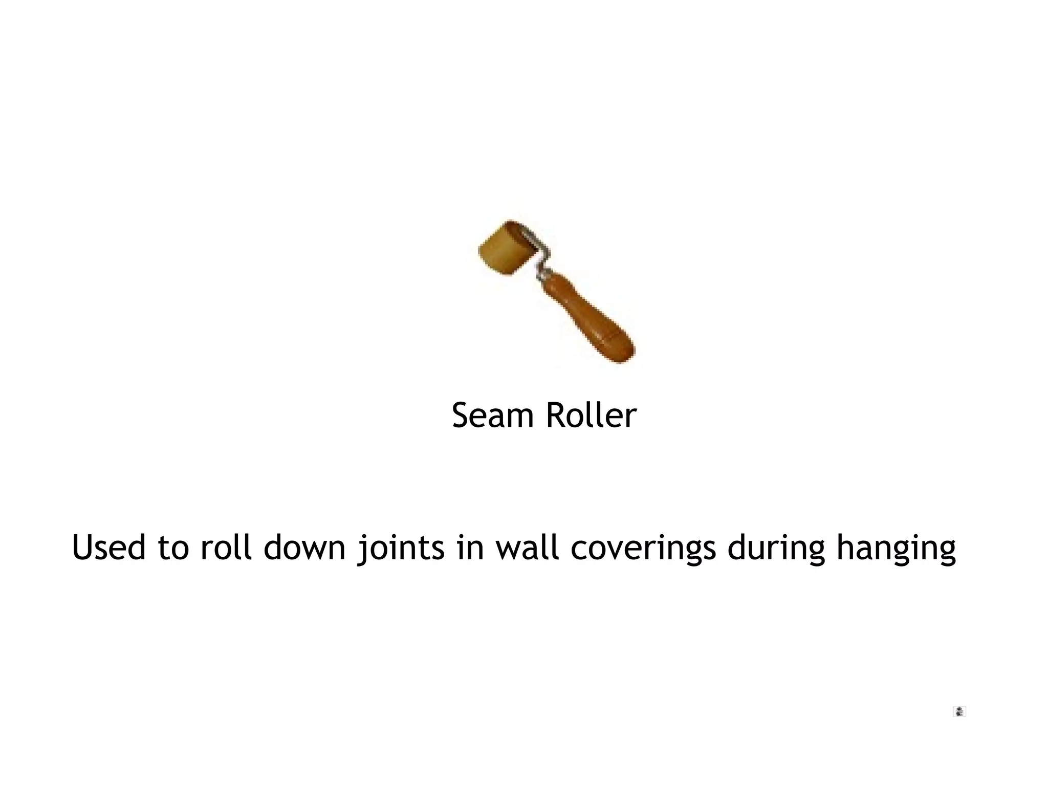 Seam Roller 
Used to roll down joints in wall coverings during hanging 
 