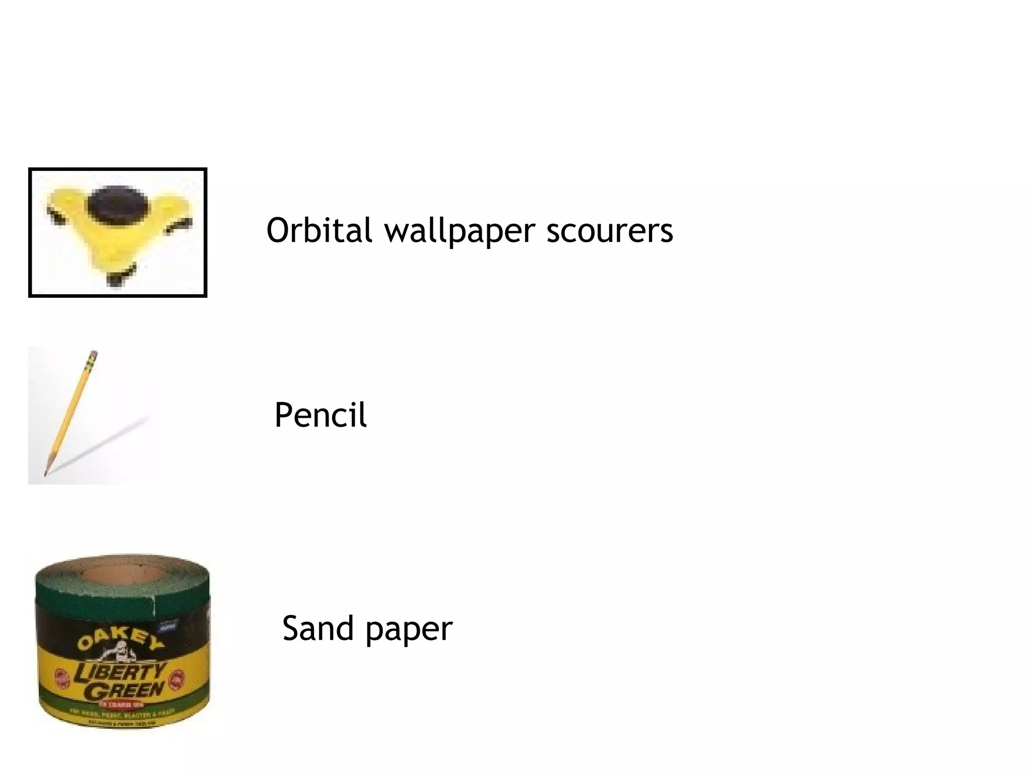 Orbital wallpaper scourers 
Pencil 
Sand paper 
 