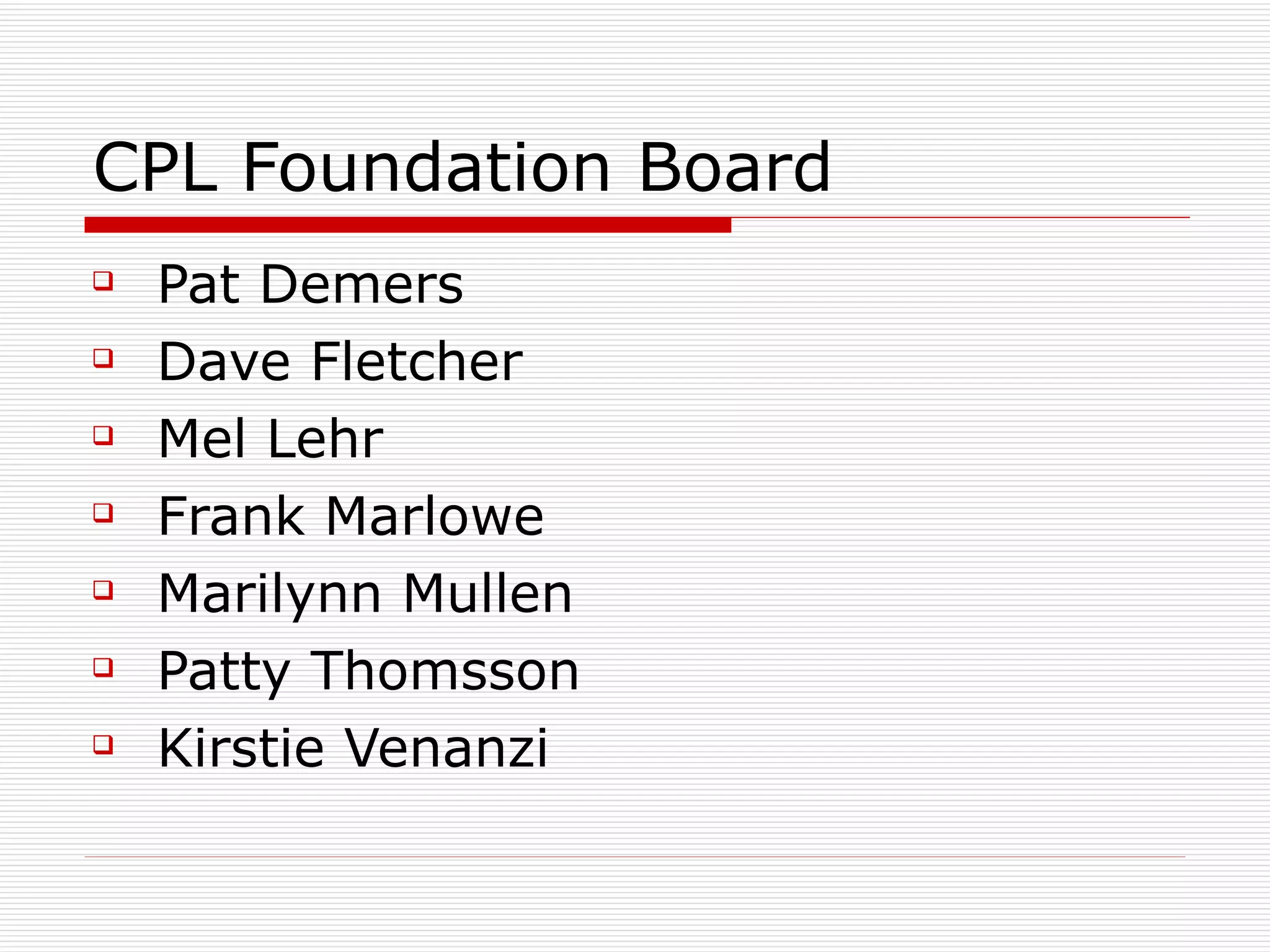CPL Foundation Board Pat Demers Dave Fletcher Mel Lehr Frank Marlowe Marilynn Mullen Patty Thomsson Kirstie Venanzi 