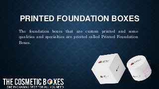 PRINTED FOUNDATION BOXES
The foundation boxes that are custom printed and some
qualities and specialties are printed called Printed Foundation
Boxes.
 