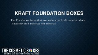 KRAFT FOUNDATION BOXES
The Foundation boxes that are made up of kraft material which
is made by kraft material, soft material.
 