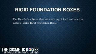 RIGID FOUNDATION BOXES
The Foundation Boxes that are made up of hard and sturdier
material called Rigid Foundation Boxes.
 
