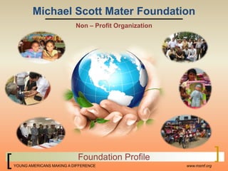 Michael Scott Mater Foundation Non – Profit Organization Foundation Profile www.msmf.org 