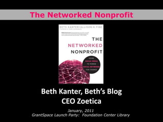 The Networked Nonprofit Beth Kanter, Beth’s BlogCEO Zoetica January, 2011GrantSpace Launch Party:  Foundation Center Library 