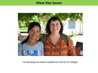 Meet Keo Savon




I’m donating my author royalties to send her to college!
 