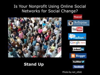 Is Your Nonprofit Using Online Social
    Networks for Social Change?




     Stand Up
                        Photo by net_efekt
 