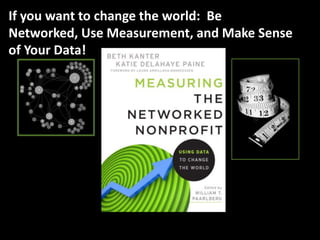 If you want to change the world: Be
Networked, Use Measurement, and Make Sense
of Your Data!
 