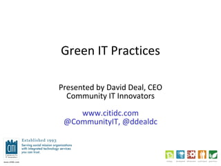 Green IT Practices Presented by David Deal, CEO Community IT Innovators www.citidc.com @CommunityIT, @ddealdc 
