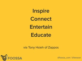 @leeseanFOOSSA
Inspire
Connect
Entertain
Educate
via Tony Hsieh of Zappos
@foossa_com / @leesean
 