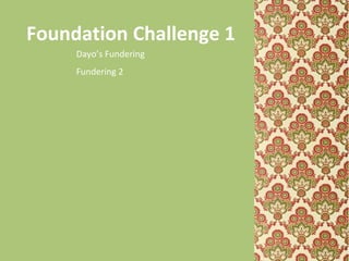 Foundation Challenge 1
Dayo’s Fundering
Fundering 2
 