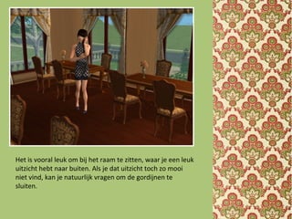 Het is vooral leuk om bij het raam te zitten, waar je een leuk
uitzicht hebt naar buiten. Als je dat uitzicht toch zo mooi
niet vind, kan je natuurlijk vragen om de gordijnen te
sluiten.
 