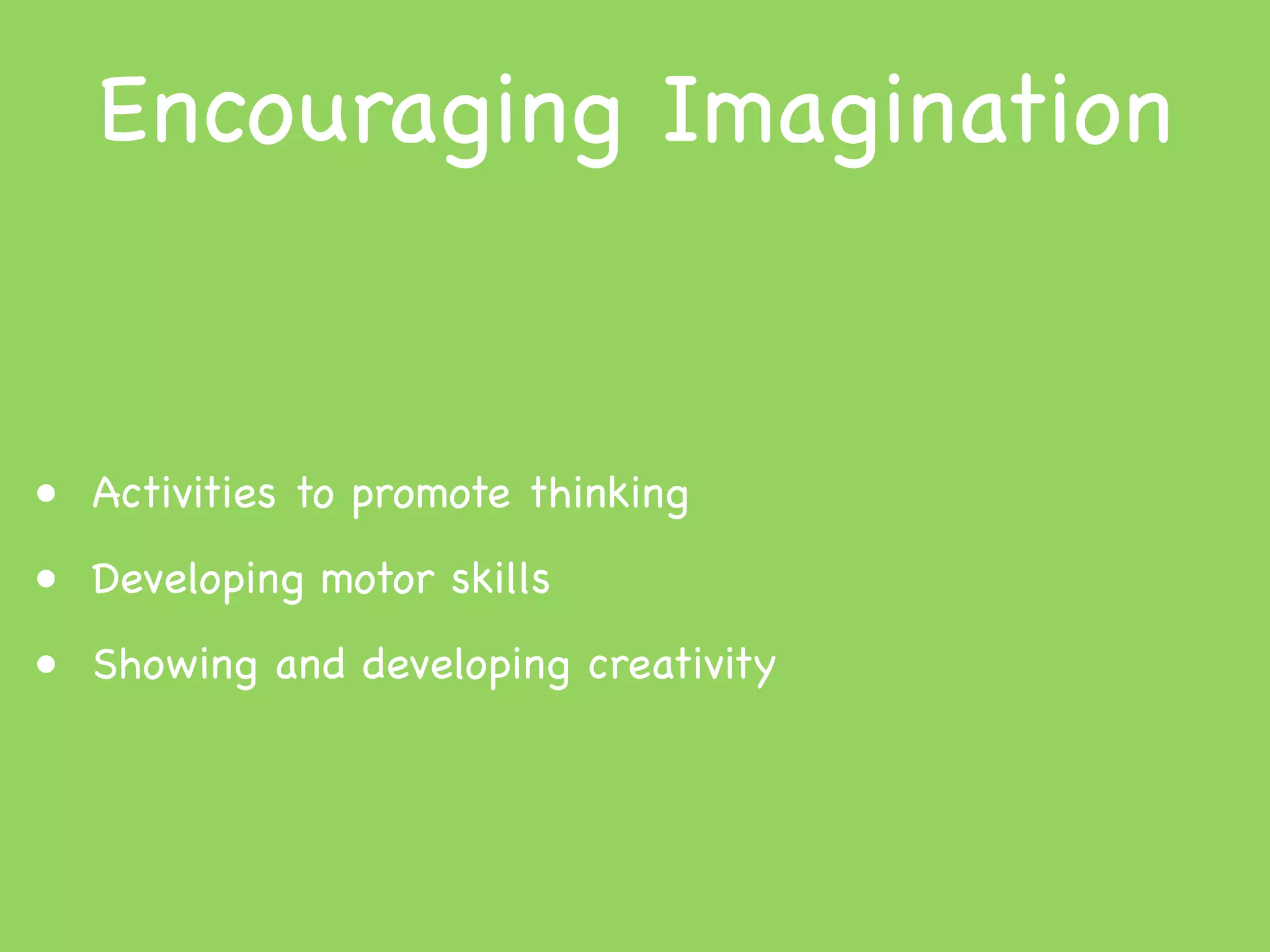 Encouraging Imagination


• Activities to promote thinking
• Developing motor skills
• Showing and developing creativity
 