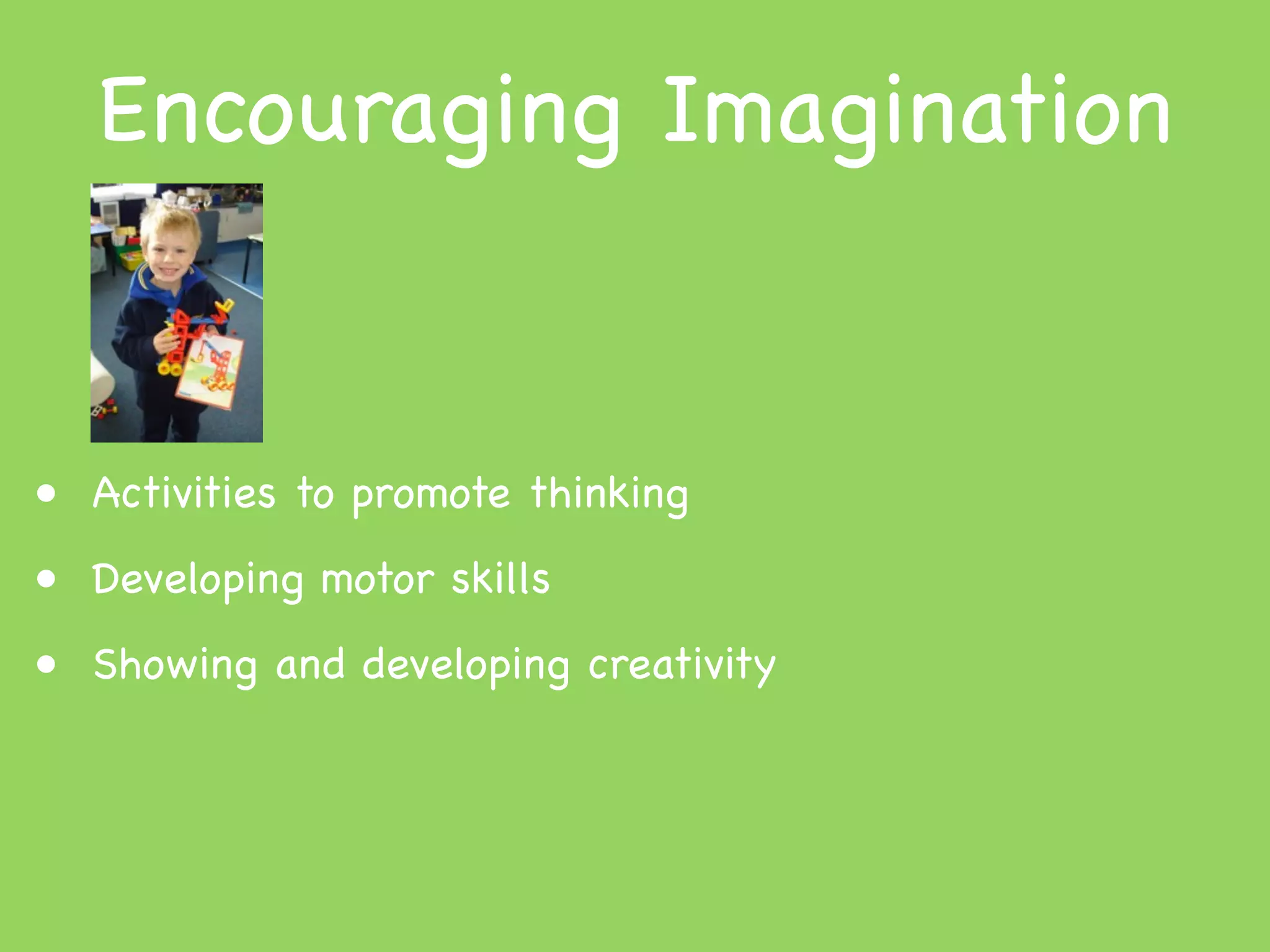 Encouraging Imagination


• Activities to promote thinking
• Developing motor skills
• Showing and developing creativity
 