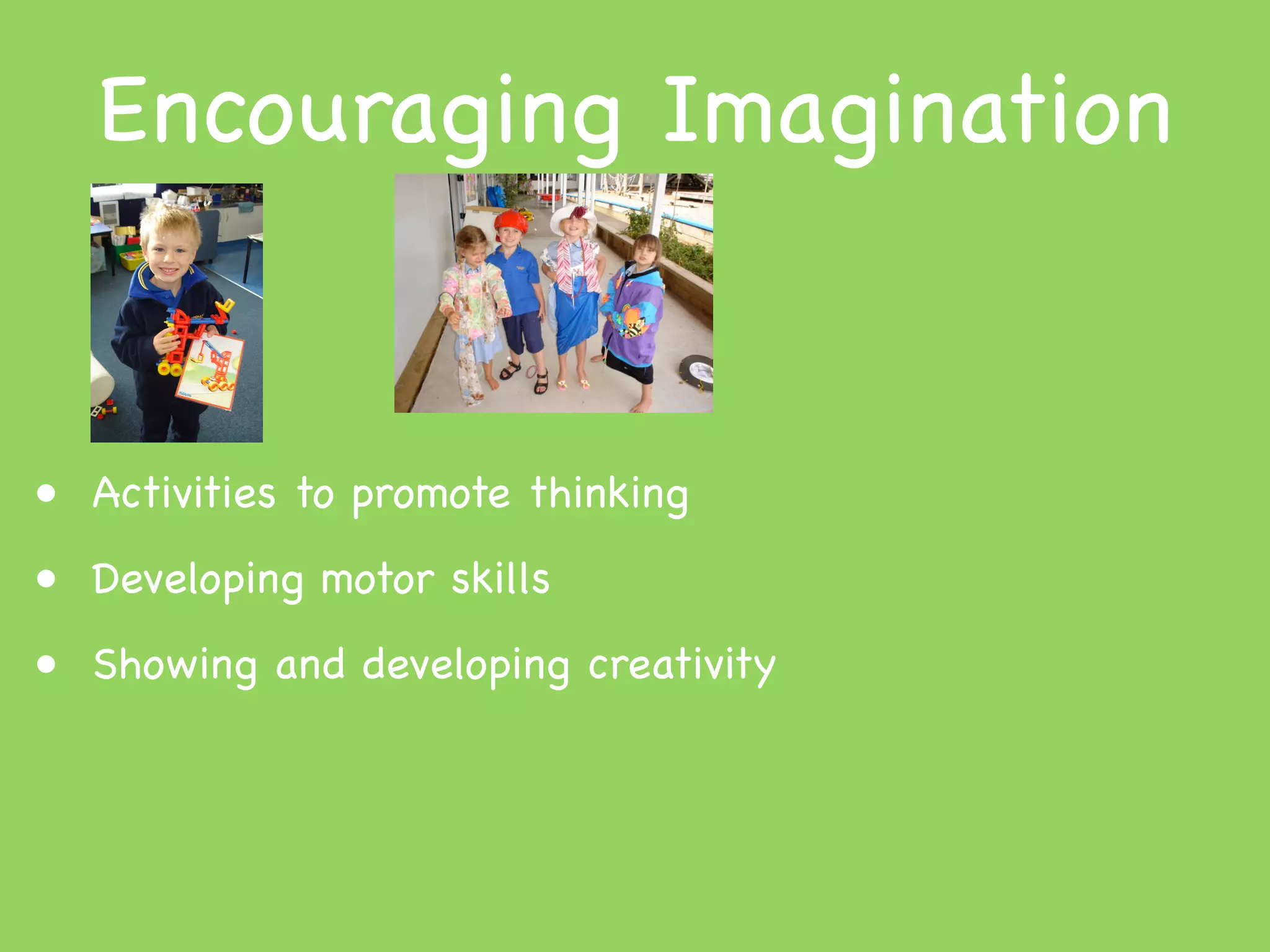 Encouraging Imagination


• Activities to promote thinking
• Developing motor skills
• Showing and developing creativity
 