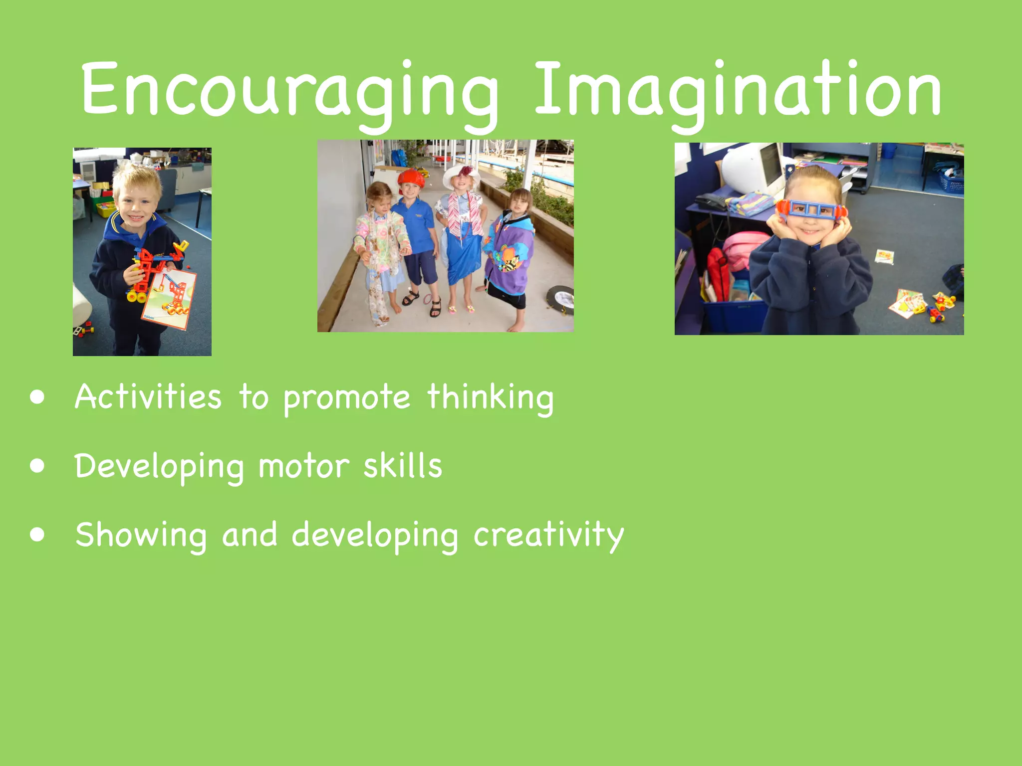 Encouraging Imagination


• Activities to promote thinking
• Developing motor skills
• Showing and developing creativity
 