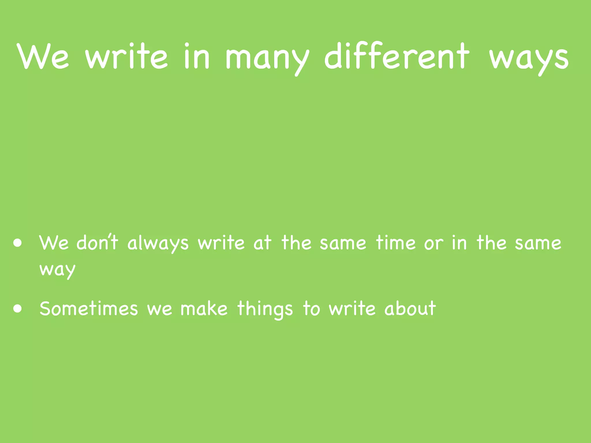 We write in many different ways



• We don’t always write at the same time or in the same
  way
• Sometimes we make things to write about
 