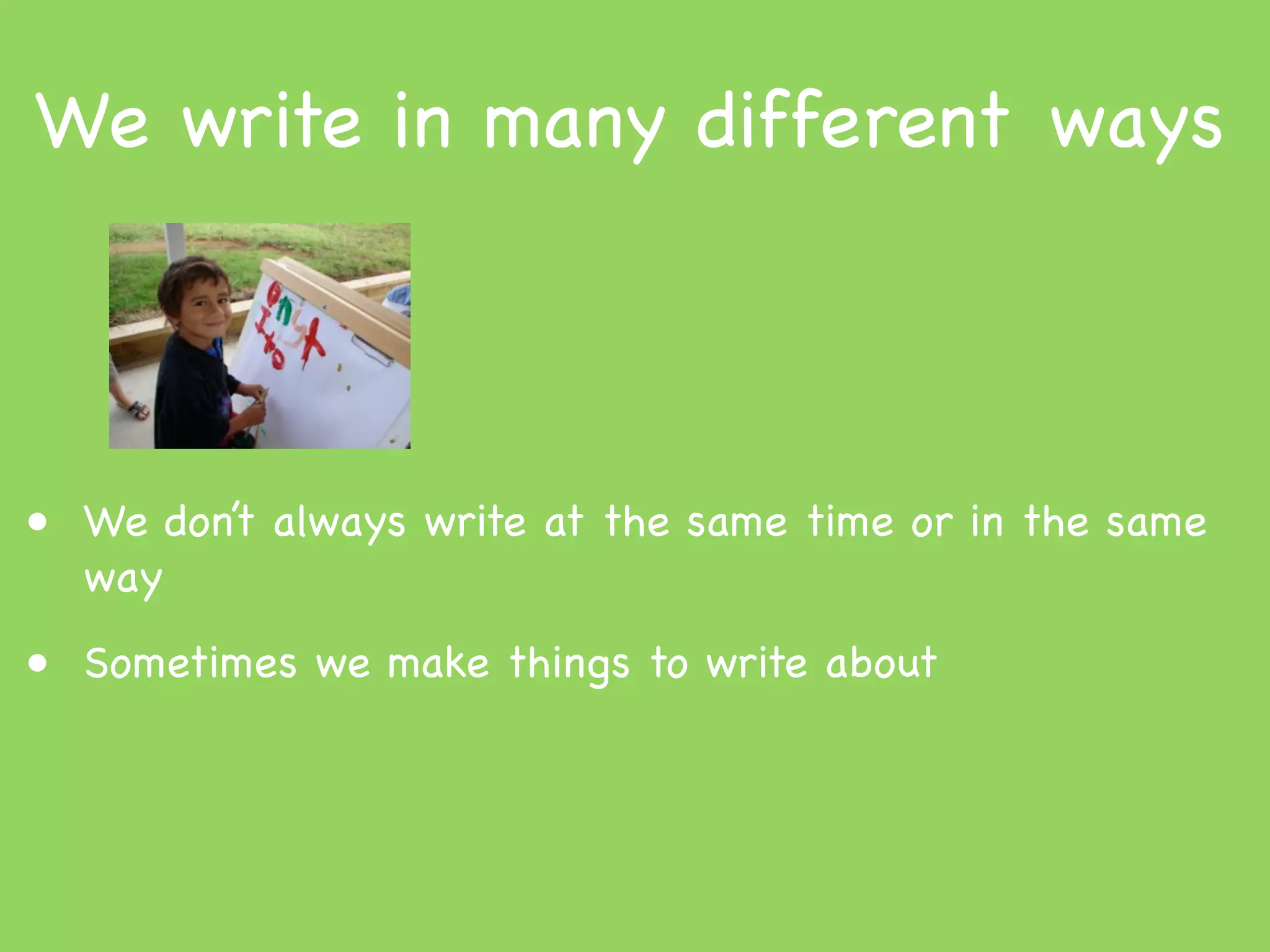 We write in many different ways



• We don’t always write at the same time or in the same
  way
• Sometimes we make things to write about
 