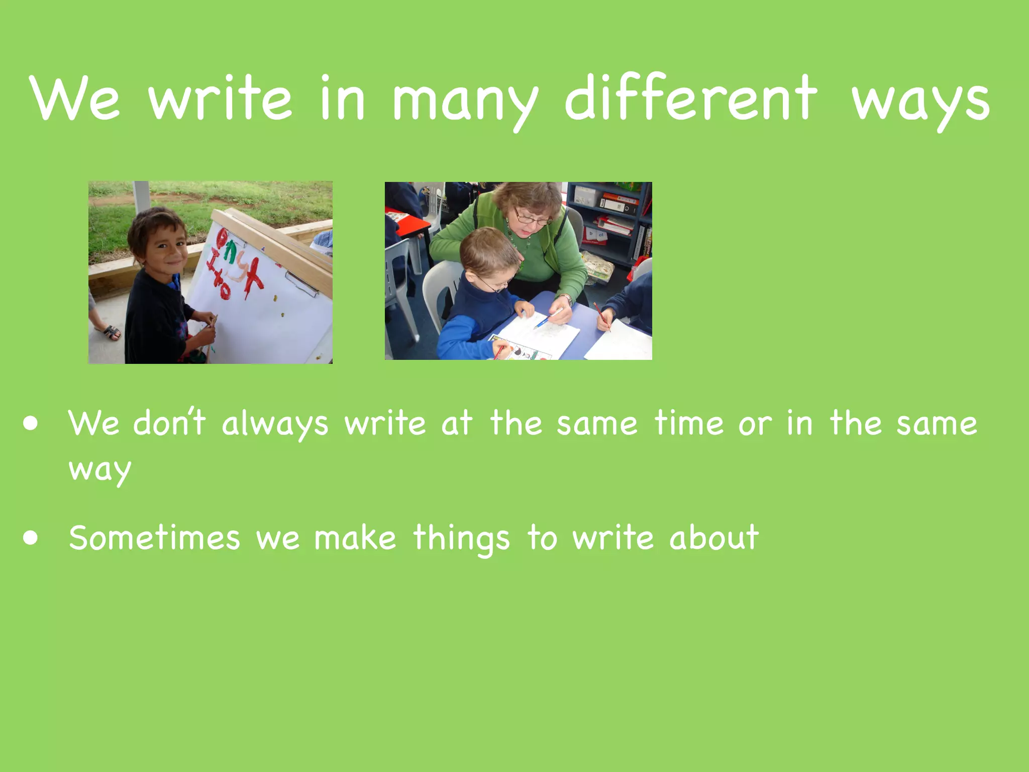 We write in many different ways



• We don’t always write at the same time or in the same
  way
• Sometimes we make things to write about
 