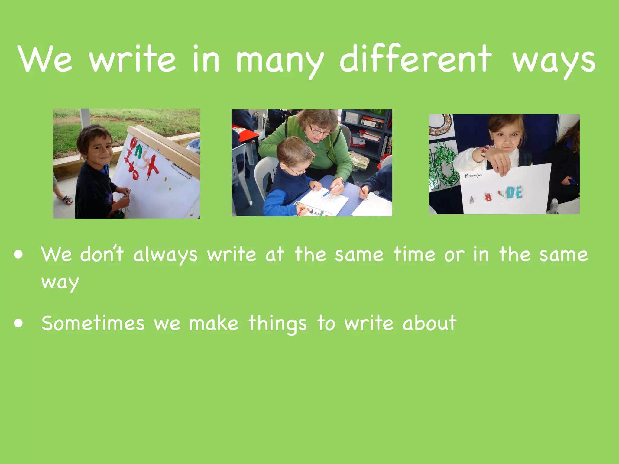 We write in many different ways



• We don’t always write at the same time or in the same
  way
• Sometimes we make things to write about
 