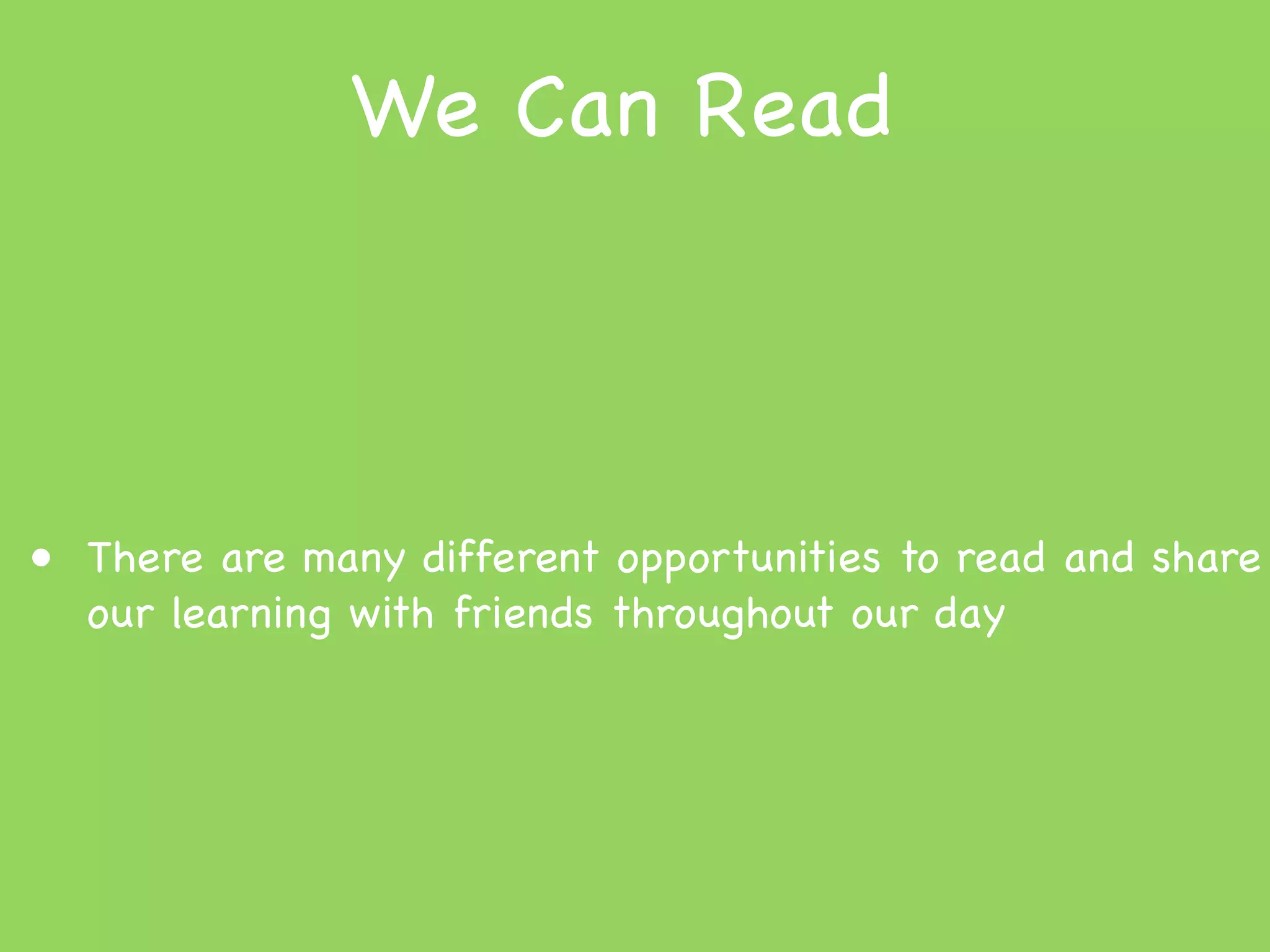 We Can Read



• There are many different opportunities to read and share
  our learning with friends throughout our day
 