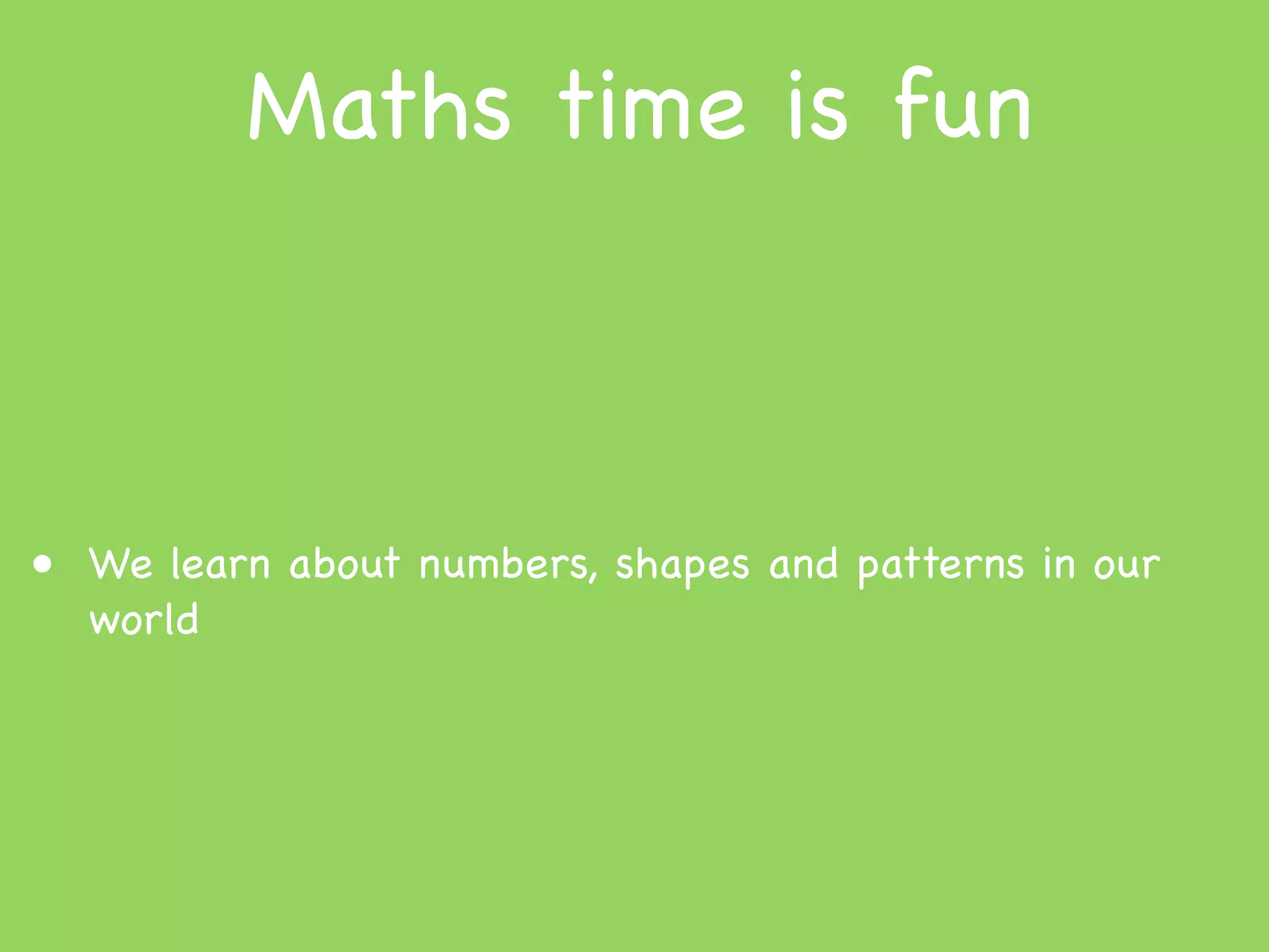 Maths time is fun



• We learn about numbers, shapes and patterns in our
  world
 