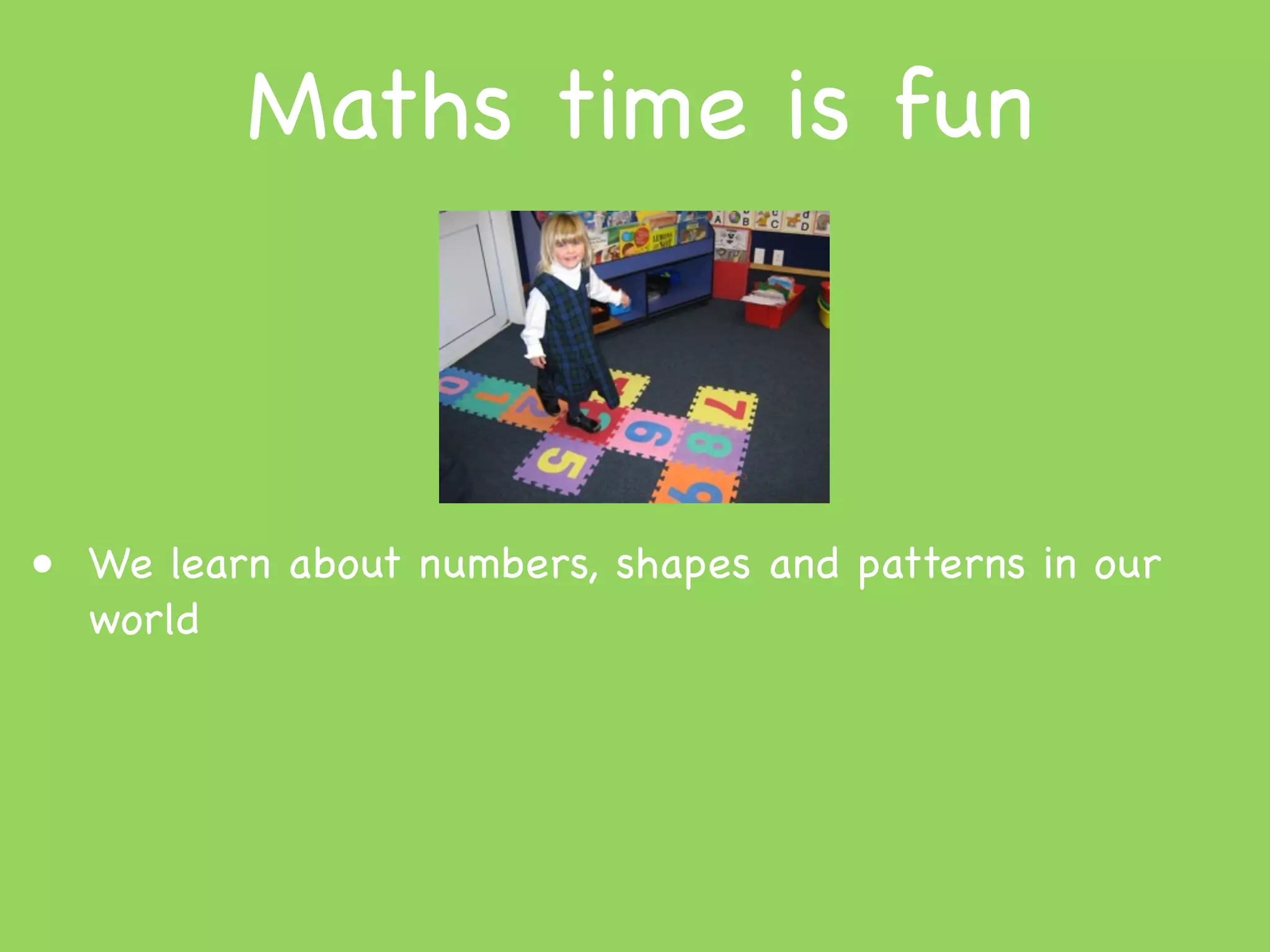 Maths time is fun



• We learn about numbers, shapes and patterns in our
  world
 
