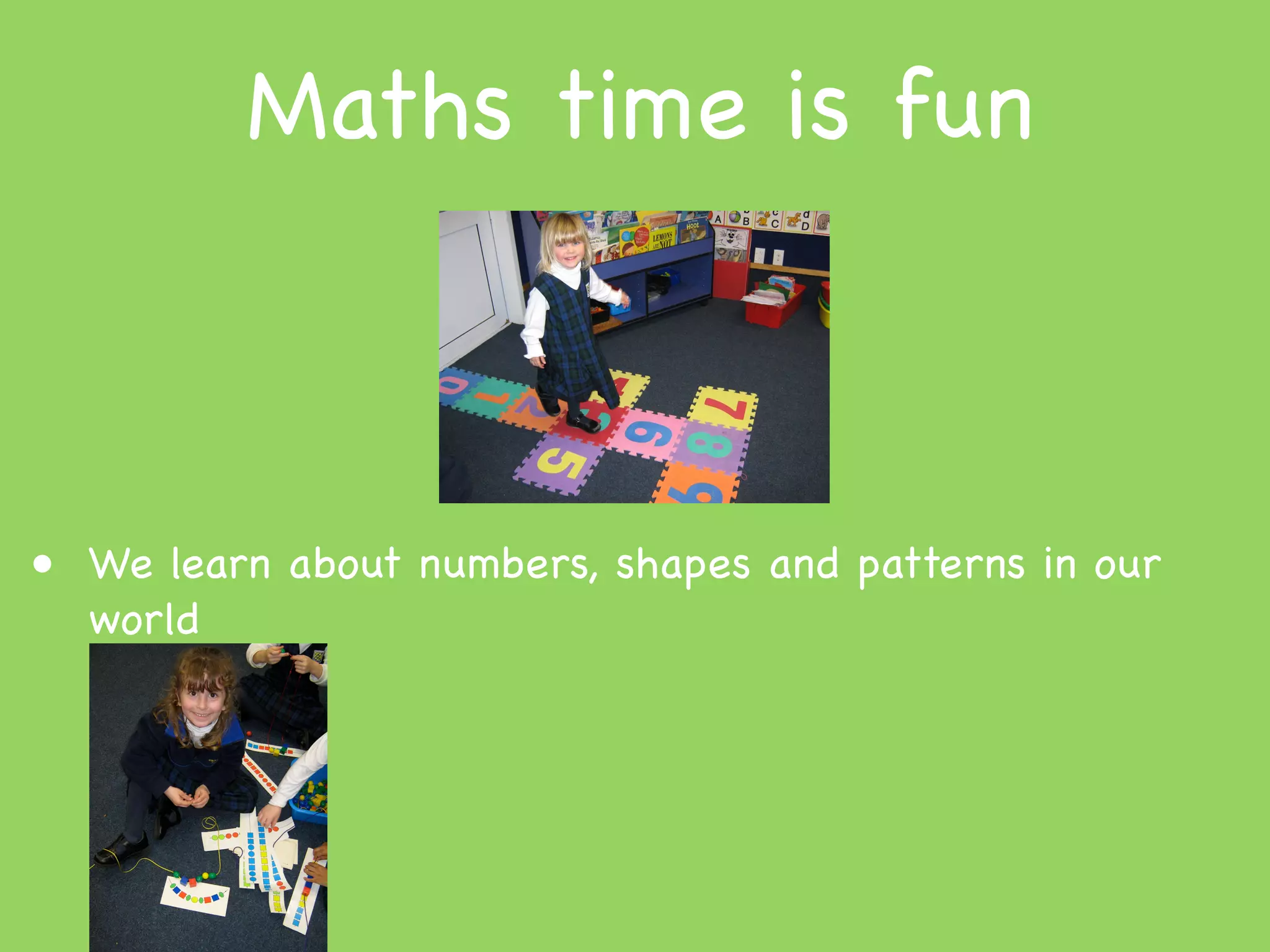 Maths time is fun



• We learn about numbers, shapes and patterns in our
  world
 