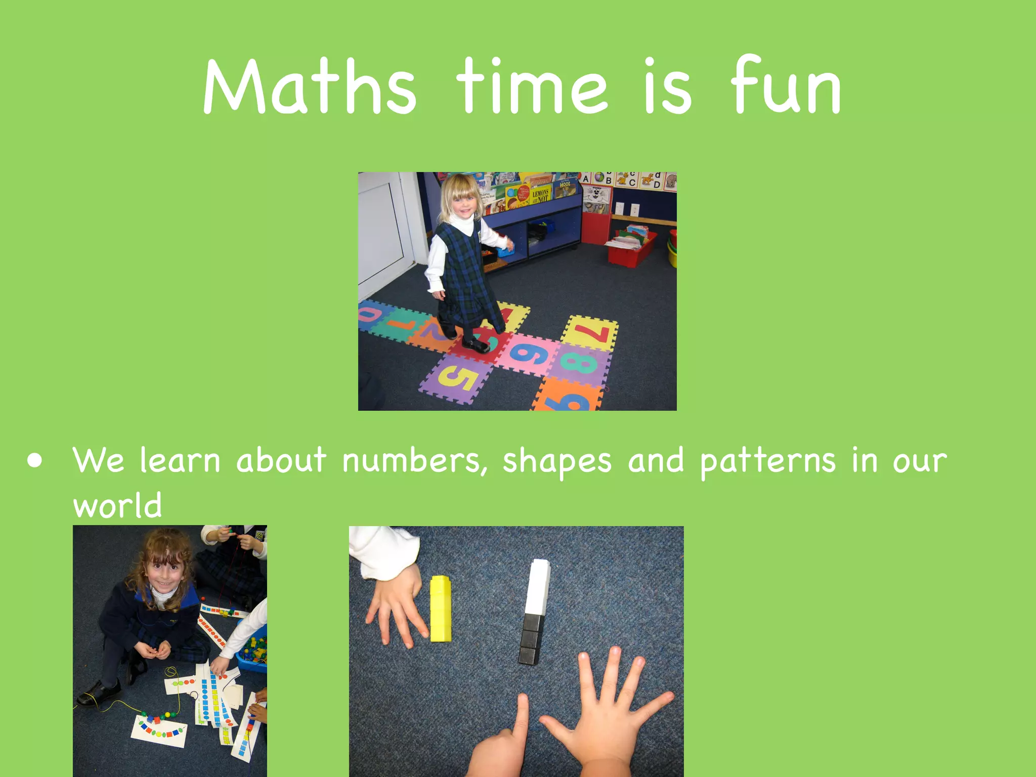 Maths time is fun



• We learn about numbers, shapes and patterns in our
  world
 