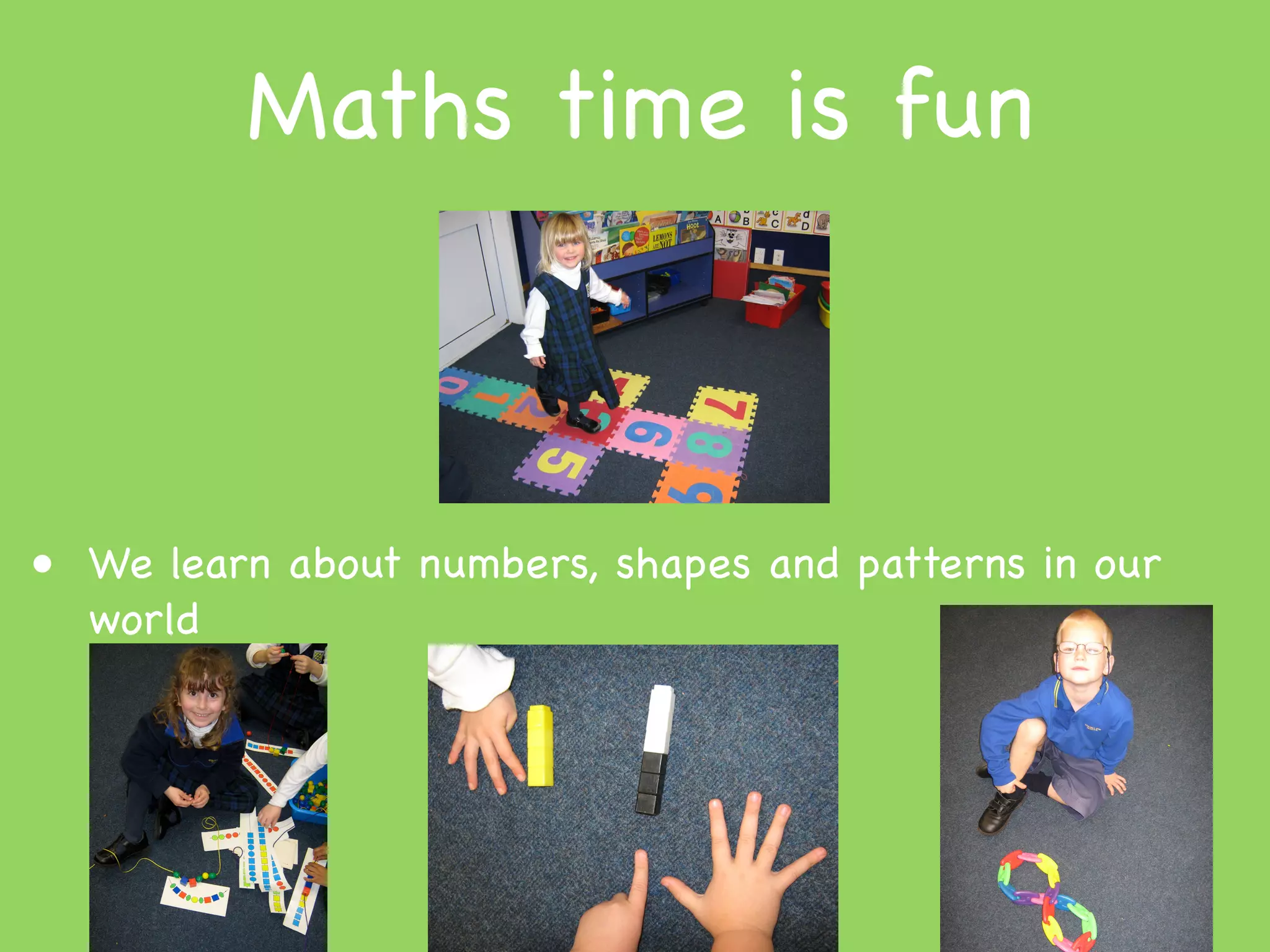 Maths time is fun



• We learn about numbers, shapes and patterns in our
  world
 