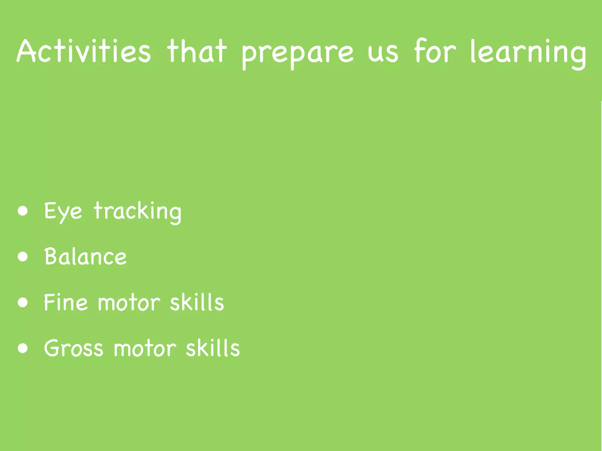 Activities that prepare us for learning



• Eye tracking
• Balance
• Fine motor skills
• Gross motor skills
 