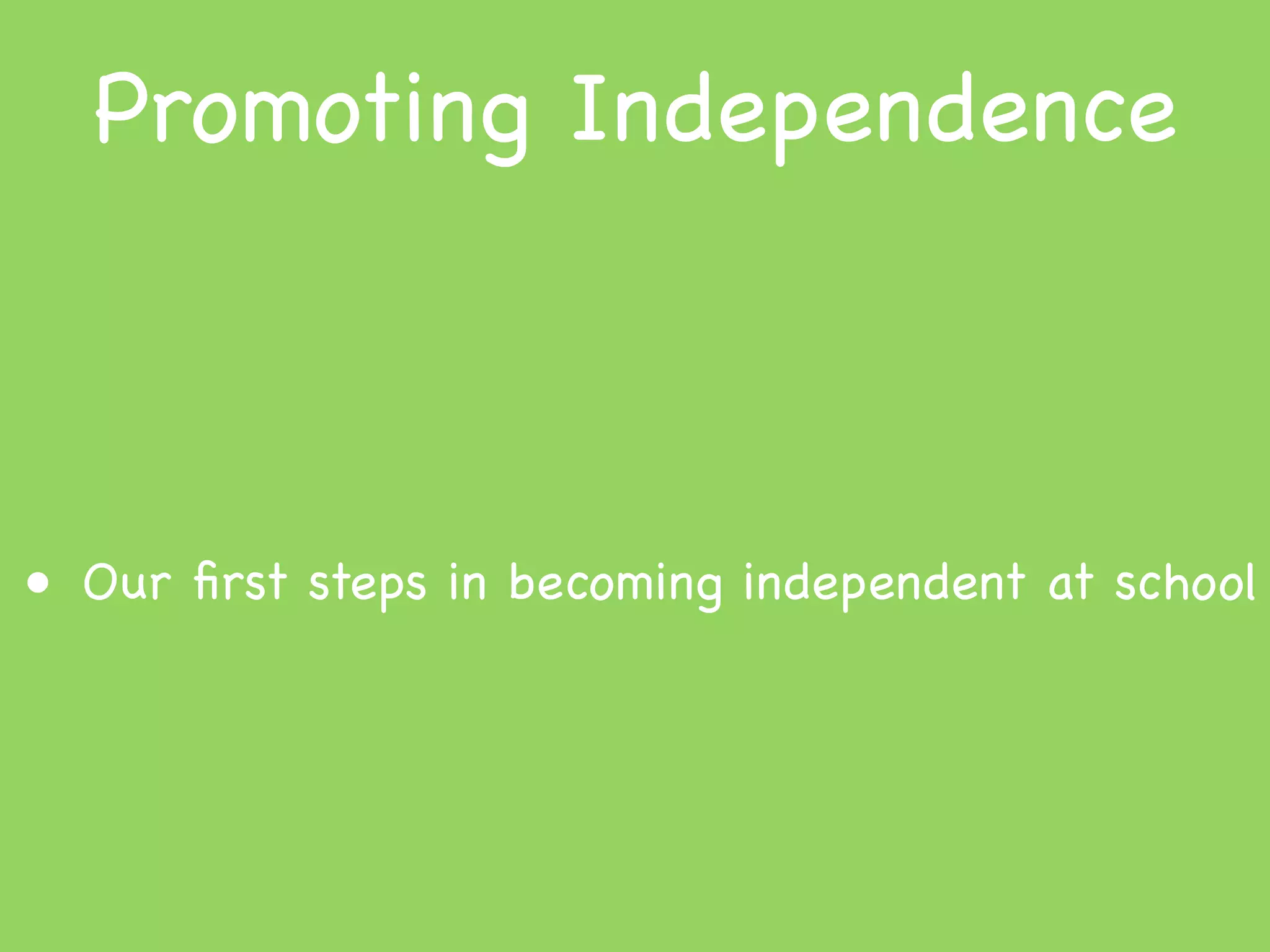 Promoting Independence



• Our ﬁrst steps in becoming independent at school
 