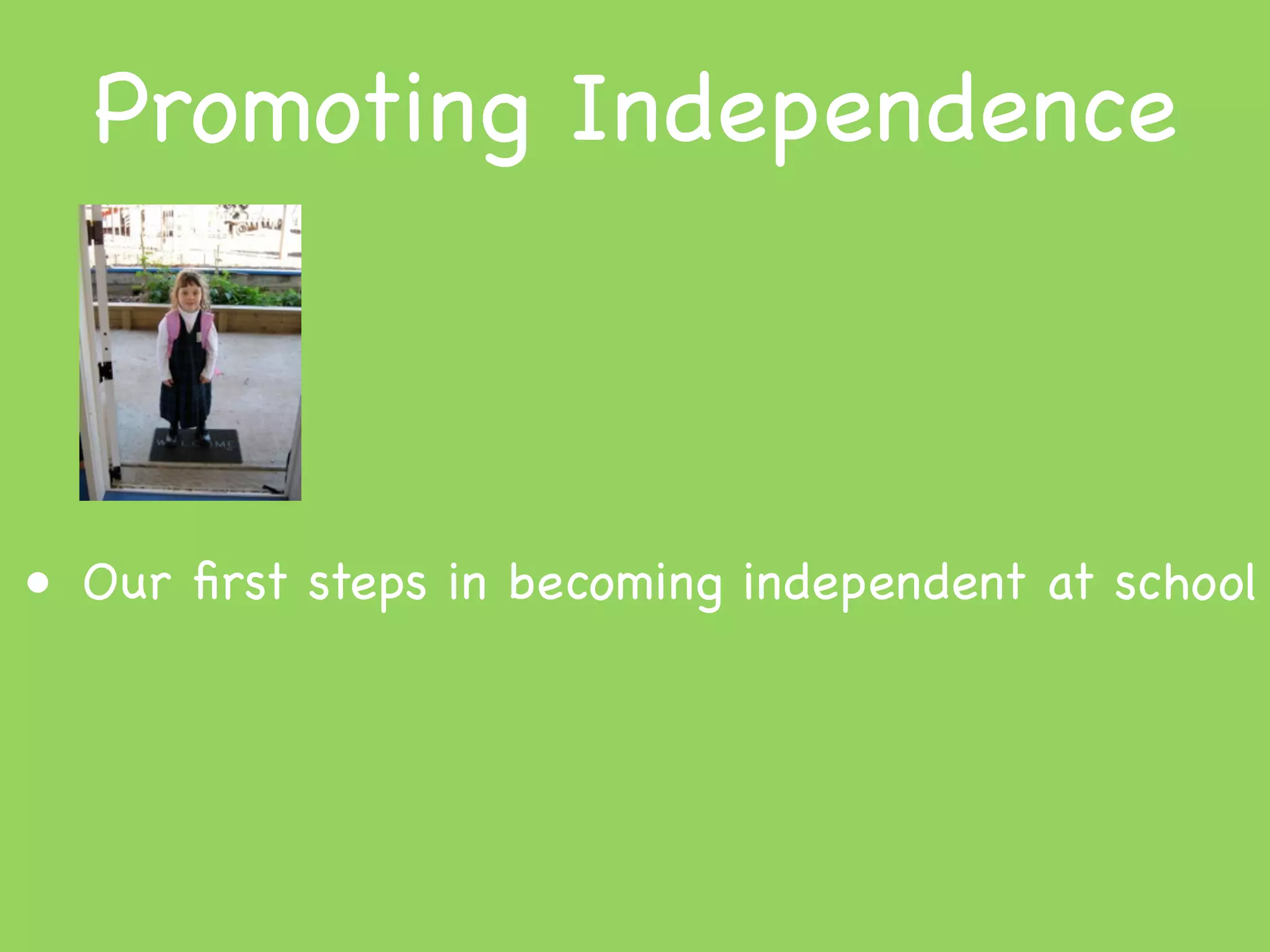 Promoting Independence



• Our ﬁrst steps in becoming independent at school
 