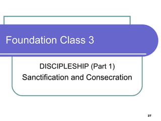 Foundation Class 3 DISCIPLESHIP (Part 1) Sanctification and Consecration 