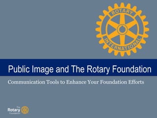 TITLEPublic Image and The Rotary Foundation
Communication Tools to Enhance Your Foundation Efforts
 
