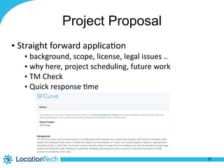 Project Proposal
• Straight	
  forward	
  applica%on	
  
• background,	
  scope,	
  license,	
  legal	
  issues	
  ..	
  
• why	
  here,	
  project	
  scheduling,	
  future	
  work	
  
• TM	
  Check	
  
• Quick	
  response	
  %me
37
 