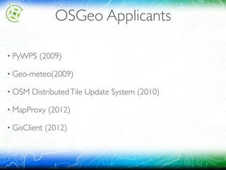 • PyWPS (2009)
• Geo-meteo(2009)
• OSM DistributedTile Update System (2010)
• MapProxy (2012)
• GisClient (2012)
OSGeo Applicants
 