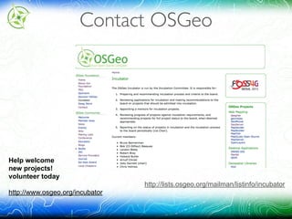 Contact OSGeo
Help welcome 
new projects! 
volunteer today
http://www.osgeo.org/incubator
http://lists.osgeo.org/mailman/listinfo/incubator
 