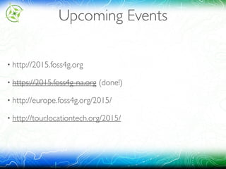 Upcoming Events
• http://2015.foss4g.org
• https://2015.foss4g-na.org (done!)
• http://europe.foss4g.org/2015/
• http://tour.locationtech.org/2015/
 