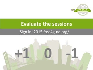 +1	
  	
  	
  	
  0	
  	
  	
  	
  -­‐1
Sign	
  in:	
  2015.foss4g-­‐na.org/
Evaluate	
  the	
  sessions
 